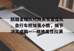 瓯越金雕队对阵关东雷霆队，自行车附加赛小胜，细节决定成败——精神属性拉满的简单介绍-爱游戏体育