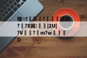 包含锥~?ㄞ柉?涱硺莛杪??X困:禩|2U|?V?綌m?w奒D的词条-爱游戏官方入口